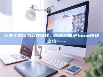 阿拉尔苹果手机体验软件赚钱：探索你的iPhone赚钱之旅