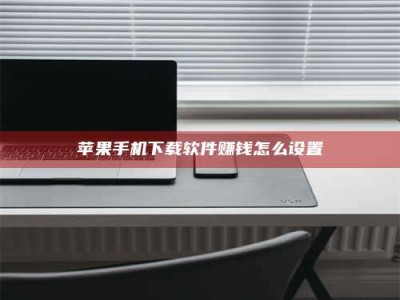 阿拉尔苹果手机下载软件赚钱怎么设置